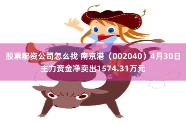 股票配资公司怎么找 南京港（002040）4月30日主力资金净卖出1574.31万元