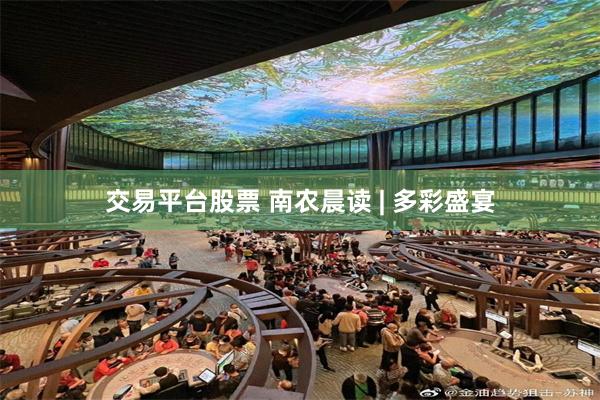 交易平台股票 南农晨读 | 多彩盛宴