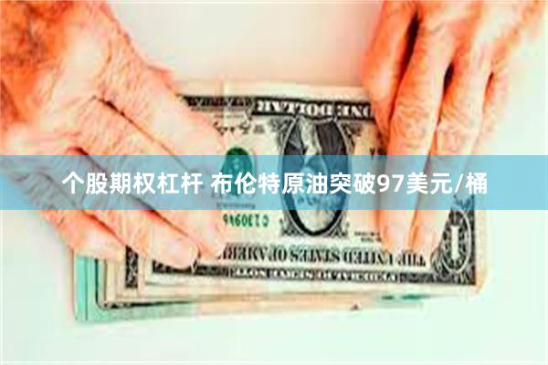个股期权杠杆 布伦特原油突破97美元/桶