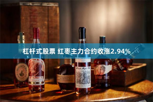 杠杆式股票 红枣主力合约收涨2.94%