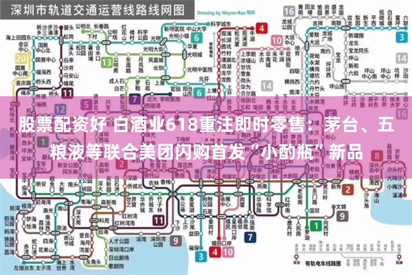 股票配资好 白酒业618重注即时零售：茅台、五粮液等联合美团闪购首发“小酌瓶”新品