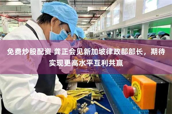免费炒股配资 龚正会见新加坡律政部部长，期待实现更高水平互利共赢