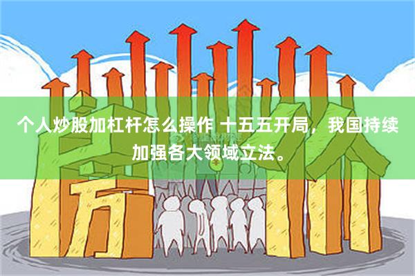 个人炒股加杠杆怎么操作 十五五开局，我国持续加强各大领域立法。