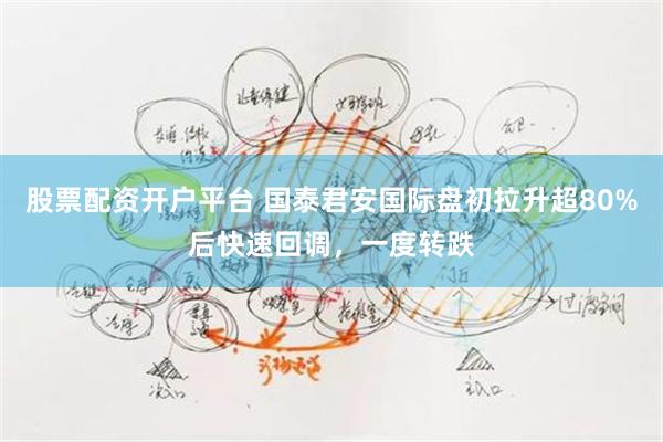 股票配资开户平台 国泰君安国际盘初拉升超80%后快速回调，一度转跌