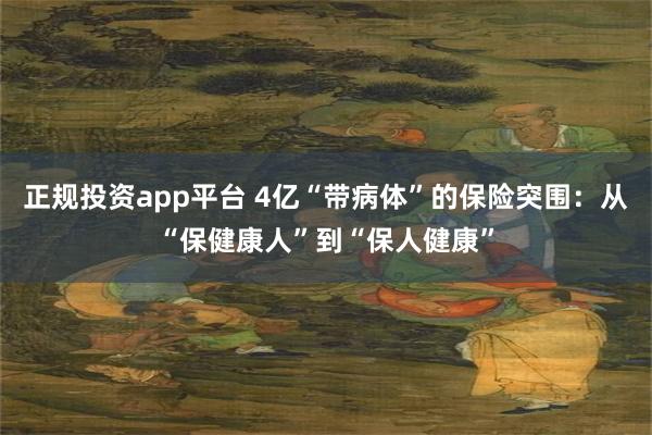 正规投资app平台 4亿“带病体”的保险突围：从“保健康人”到“保人健康”