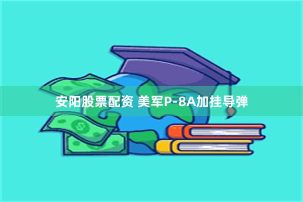安阳股票配资 美军P-8A加挂导弹