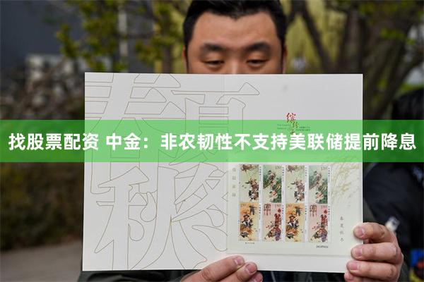 找股票配资 中金：非农韧性不支持美联储提前降息