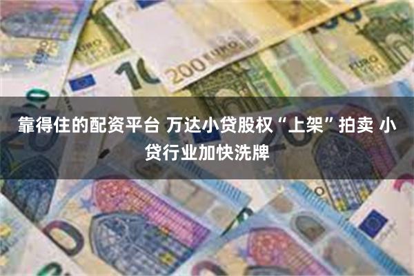 靠得住的配资平台 万达小贷股权“上架”拍卖 小贷行业加快洗牌
