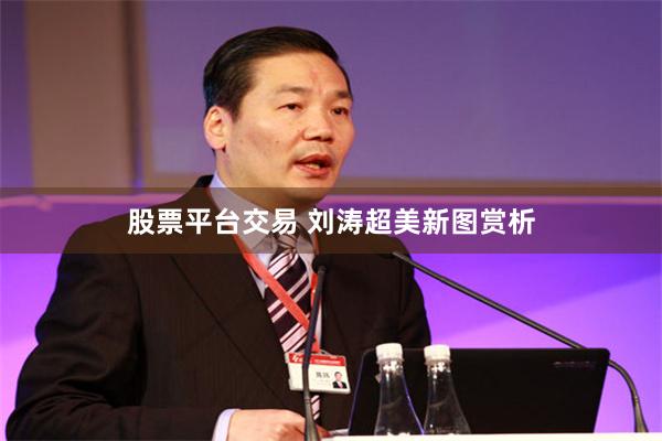 股票平台交易 刘涛超美新图赏析