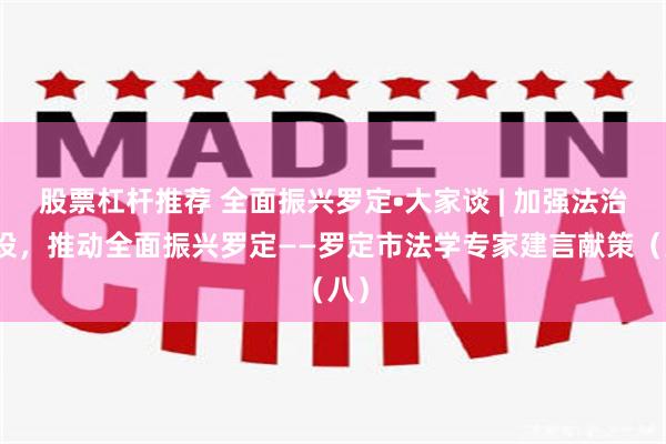 股票杠杆推荐 全面振兴罗定•大家谈 | 加强法治建设，推动全面振兴罗定——罗定市法学专家建言献策（八）