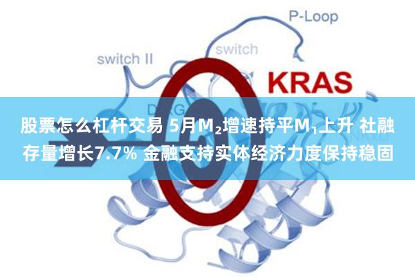 股票怎么杠杆交易 5月M₂增速持平M₁上升 社融存量增长7.7% 金融支持实体经济力度保持稳固