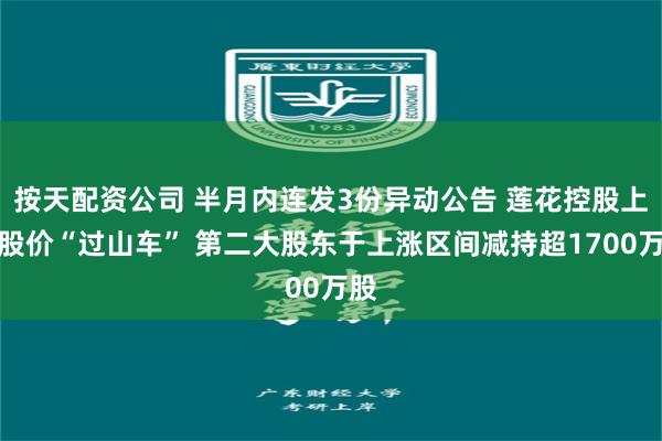 按天配资公司 半月内连发3份异动公告 莲花控股上演股价“过山车” 第二大股东于上涨区间减持超1700万股