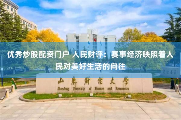 优秀炒股配资门户 人民财评：赛事经济映照着人民对美好生活的向往