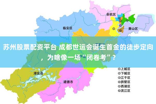 苏州股票配资平台 成都世运会诞生首金的徒步定向，为啥像一场“闭卷考”？