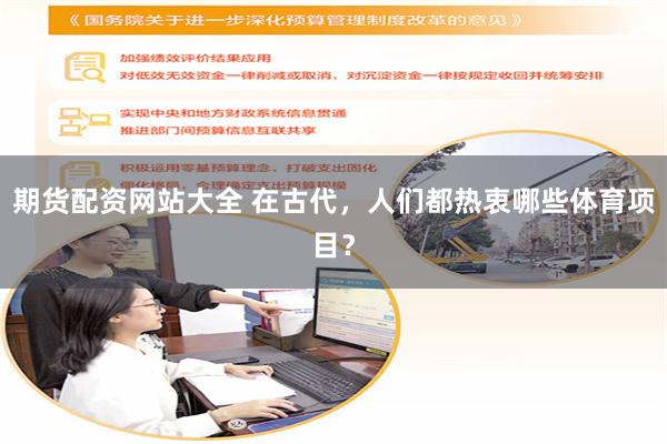 期货配资网站大全 在古代，人们都热衷哪些体育项目？