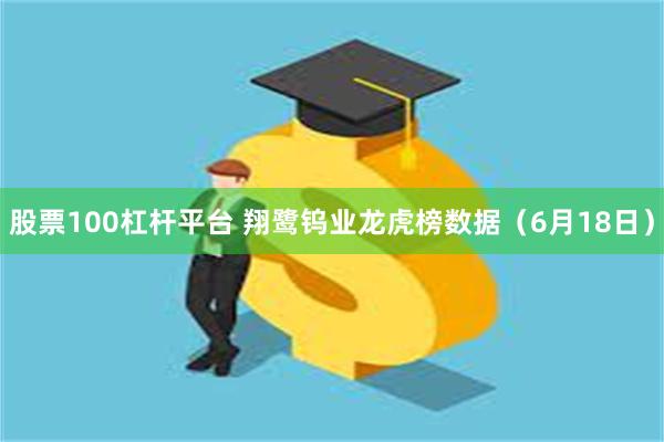 股票100杠杆平台 翔鹭钨业龙虎榜数据（6月18日）