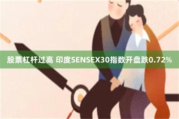股票杠杆过高 印度SENSEX30指数开盘跌0.72%