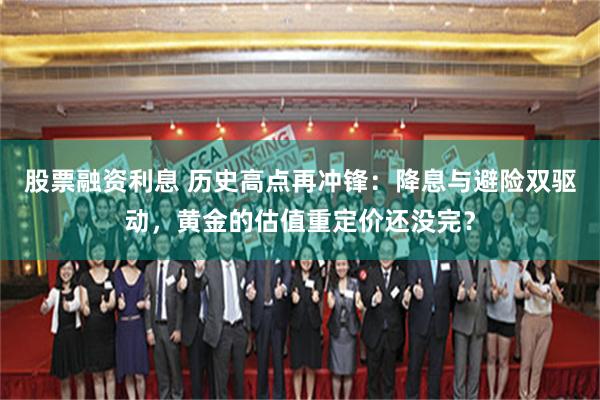 股票融资利息 历史高点再冲锋：降息与避险双驱动，黄金的估值重定价还没完？