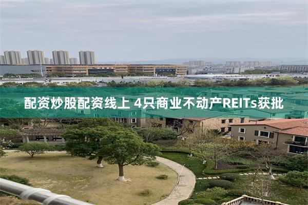配资炒股配资线上 4只商业不动产REITs获批