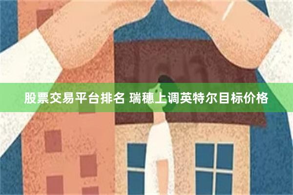 股票交易平台排名 瑞穗上调英特尔目标价格