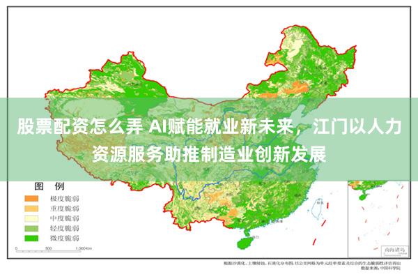 股票配资怎么弄 AI赋能就业新未来,江门以人力资源服务助推制造业创新发展
