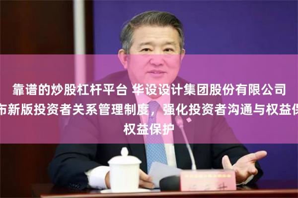 靠谱的炒股杠杆平台 华设设计集团股份有限公司发布新版投资者关系管理制度，强化投资者沟通与权益保护