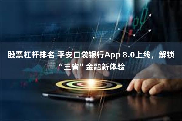 股票杠杆排名 平安口袋银行App 8.0上线，解锁“三省”金融新体验