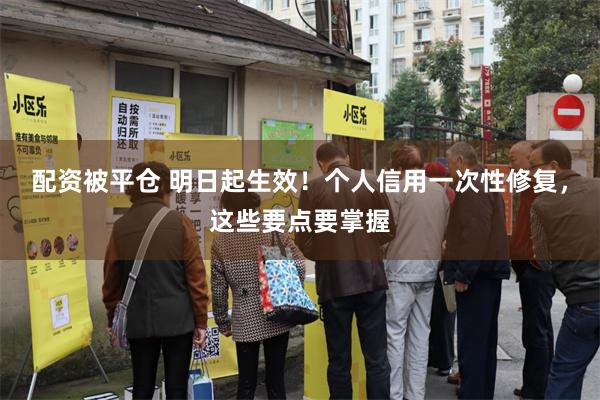 配资被平仓 明日起生效！个人信用一次性修复，这些要点要掌握