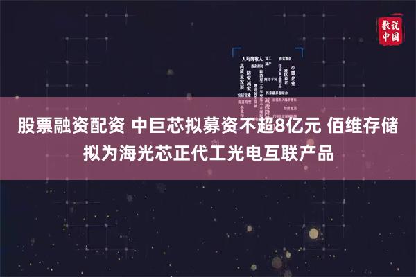 股票融资配资 中巨芯拟募资不超8亿元 佰维存储拟为海光芯正代工光电互联产品