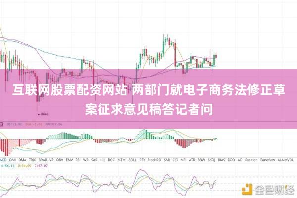 互联网股票配资网站 两部门就电子商务法修正草案征求意见稿答记者问