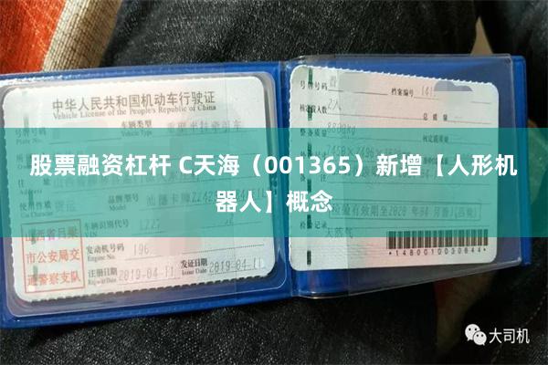 股票融资杠杆 C天海（001365）新增【人形机器人】概念