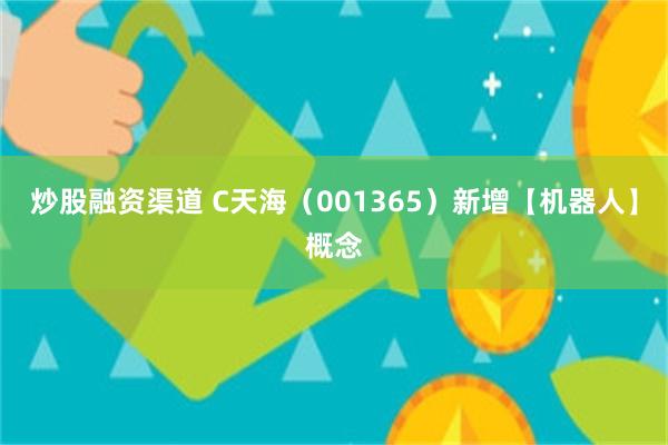 炒股融资渠道 C天海(001365)新增【机器人】概念