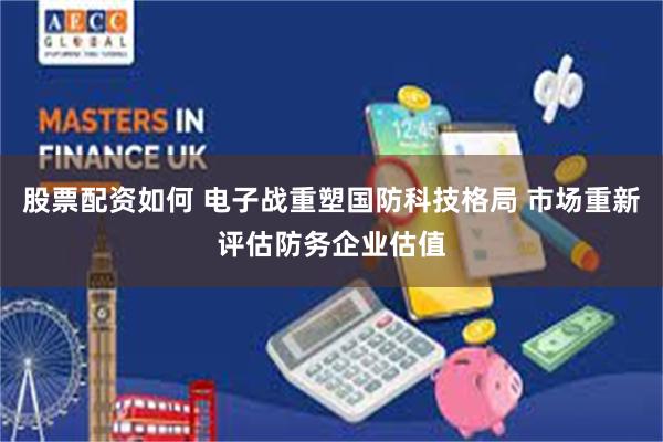 股票配资如何 电子战重塑国防科技格局 市场重新评估防务企业估值