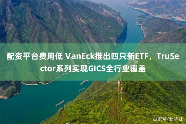 配资平台费用低 VanEck推出四只新ETF，TruSector系列实现GICS全行业覆盖
