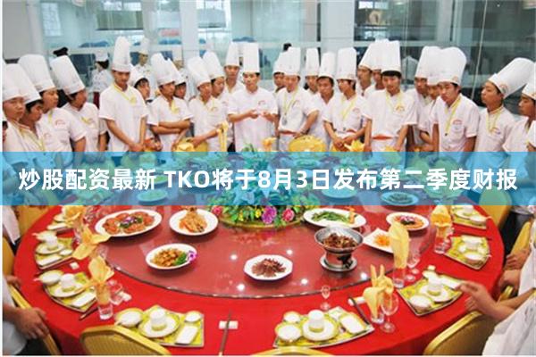 炒股配资最新 TKO将于8月3日发布第二季度财报