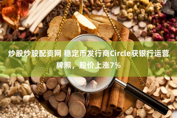 炒股炒股配资网 稳定币发行商Circle获银行运营牌照，股价上涨7%