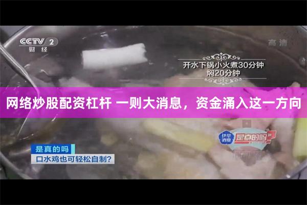 网络炒股配资杠杆 一则大消息，资金涌入这一方向