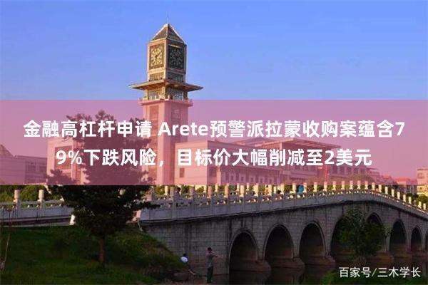 金融高杠杆申请 Arete预警派拉蒙收购案蕴含79%下跌风险，目标价大幅削减至2美元