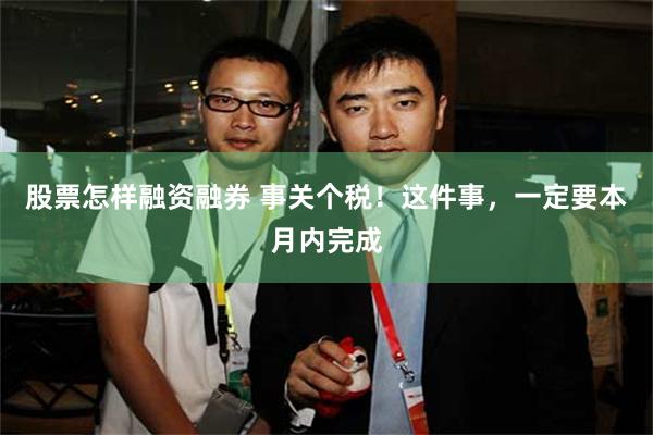 股票怎样融资融券 事关个税!这件事,一定要本月内完成