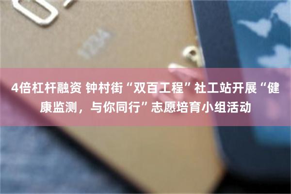 4倍杠杆融资 钟村街“双百工程”社工站开展“健康监测,与你同行”志愿培育小组活动