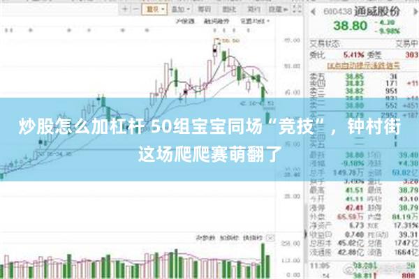 炒股怎么加杠杆 50组宝宝同场“竞技”,钟村街这场爬爬赛萌翻了