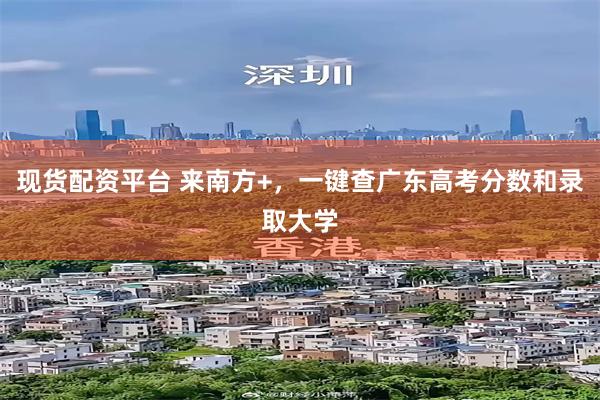 现货配资平台 来南方+，一键查广东高考分数和录取大学