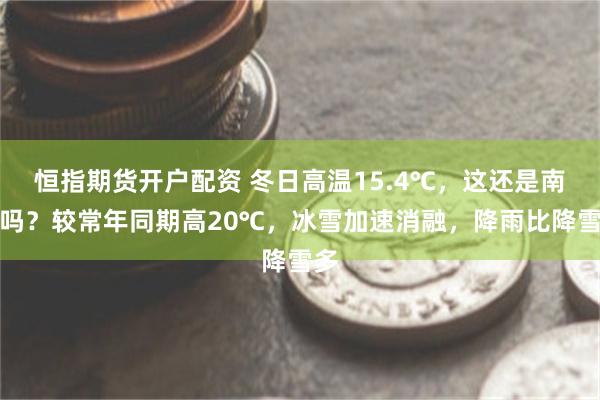 恒指期货开户配资 冬日高温15.4℃，这还是南极吗？较常年同期高20℃，冰雪加速消融，降雨比降雪多