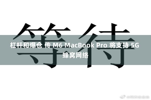 杠杆和爆仓 传 M6 MacBook Pro 将支持 5G 蜂窝网络