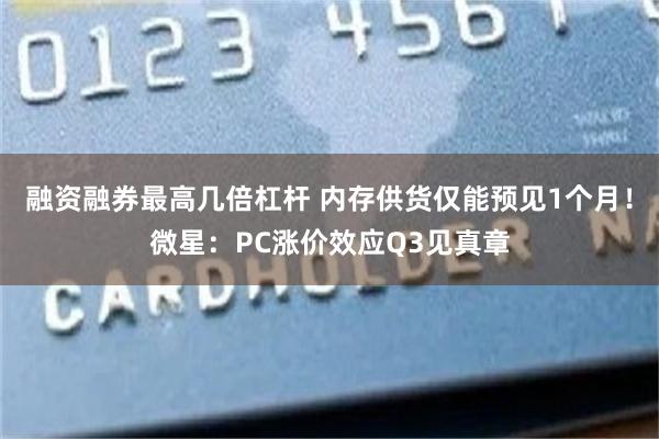 融资融券最高几倍杠杆 内存供货仅能预见1个月！微星：PC涨价效应Q3见真章