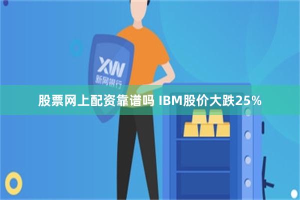 股票网上配资靠谱吗 IBM股价大跌25%