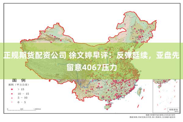 正规期货配资公司 徐文婷早评:反弹延续,亚盘先留意4067压力