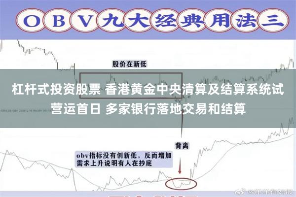 杠杆式投资股票 香港黄金中央清算及结算系统试营运首日 多家银行落地交易和结算