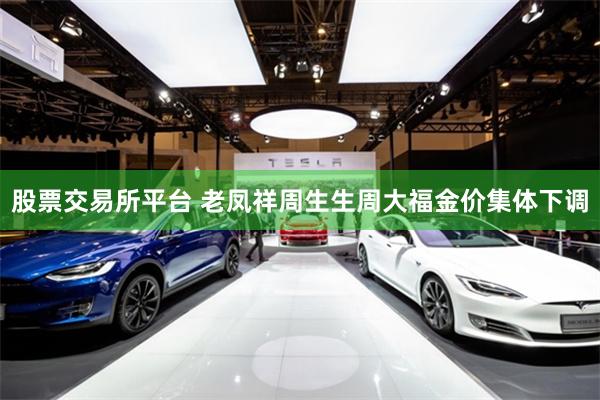 股票交易所平台 老凤祥周生生周大福金价集体下调