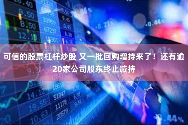 可信的股票杠杆炒股 又一批回购增持来了！还有逾20家公司股东终止减持